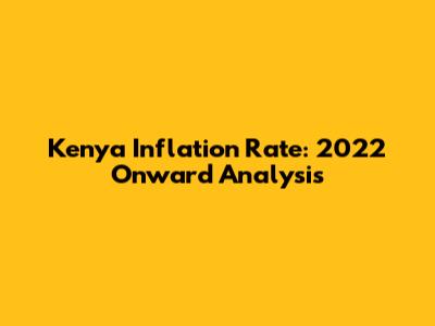 Kenya Inflation Rate: 2022 Onward Analysis