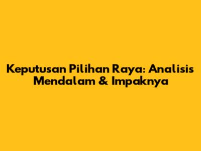 Keputusan Pilihan Raya: Analisis Mendalam & Impaknya