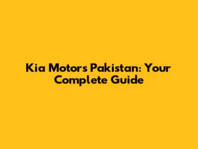 Kia Motors Pakistan: Your Complete Guide