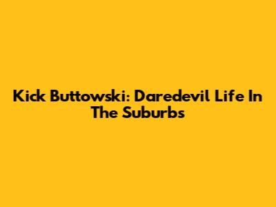 Kick Buttowski: Daredevil Life In The Suburbs