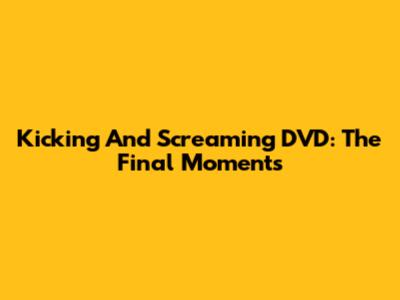 Kicking And Screaming DVD: The Final Moments