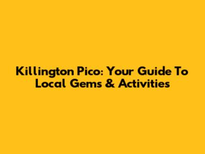 Killington Pico: Your Guide To Local Gems & Activities