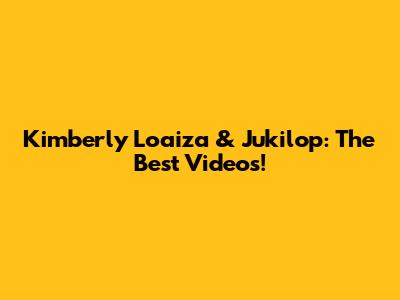 Kimberly Loaiza & Jukilop: The Best Videos!