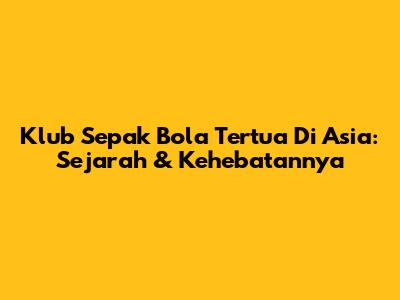 Klub Sepak Bola Tertua Di Asia: Sejarah & Kehebatannya