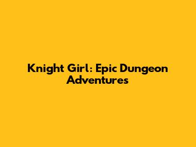 Knight Girl: Epic Dungeon Adventures