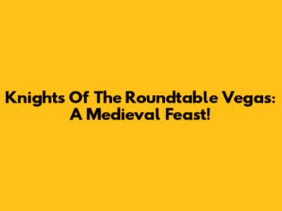 Knights Of The Roundtable Vegas: A Medieval Feast!