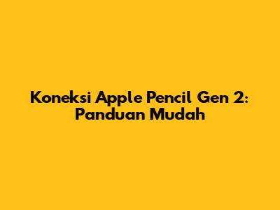 Koneksi Apple Pencil Gen 2: Panduan Mudah