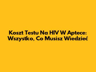Koszt Testu Na HIV W Aptece: Wszystko, Co Musisz Wiedzieć