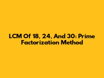 LCM Of 18, 24, And 30: Prime Factorization Method
