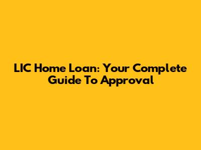 LIC Home Loan: Your Complete Guide To Approval