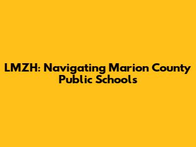 LMZH: Navigating Marion County Public Schools