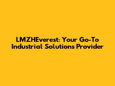 LMZHEverest: Your Go-To Industrial Solutions Provider