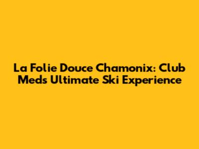 La Folie Douce Chamonix: Club Med's Ultimate Ski Experience