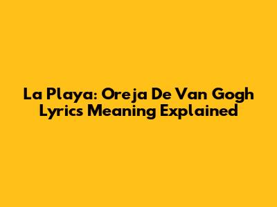 La Playa: Oreja De Van Gogh Lyrics Meaning Explained