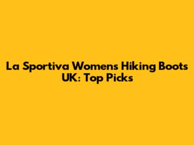 La Sportiva Women's Hiking Boots UK: Top Picks