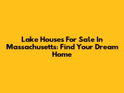 Lake Houses For Sale In Massachusetts: Find Your Dream Home