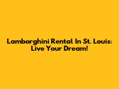 Lamborghini Rental In St. Louis: Live Your Dream!