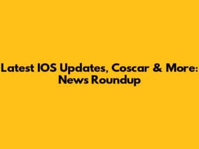 Latest IOS Updates, Coscar & More: News Roundup