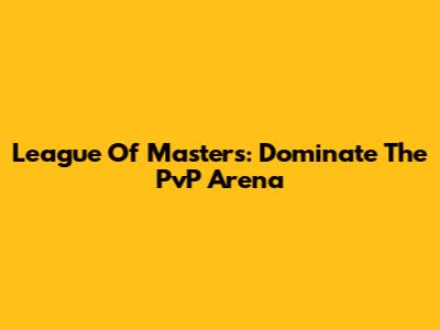 League Of Masters: Dominate The PvP Arena