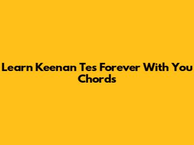Learn Keenan Te's 'Forever With You' Chords