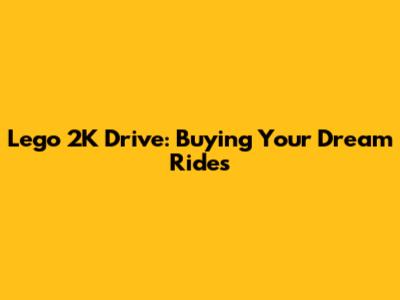 Lego 2K Drive: Buying Your Dream Rides