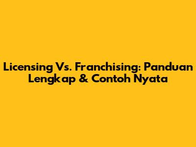 Licensing Vs. Franchising: Panduan Lengkap & Contoh Nyata