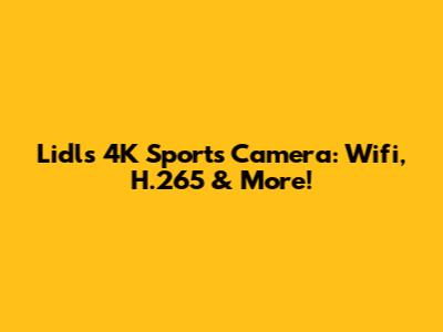 Lidl's 4K Sports Camera: Wifi, H.265 & More!