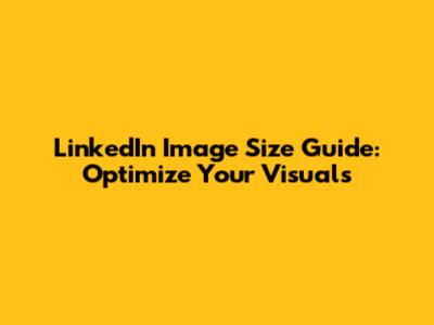 LinkedIn Image Size Guide: Optimize Your Visuals