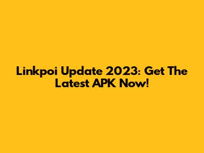 Linkpoi Update 2023: Get The Latest APK Now!