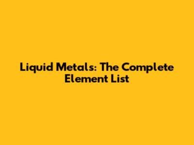 Liquid Metals: The Complete Element List
