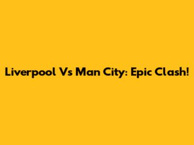 Liverpool Vs Man City: Epic Clash!