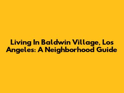 Living In Baldwin Village, Los Angeles: A Neighborhood Guide