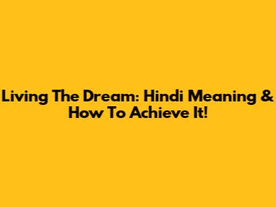 Living The Dream: Hindi Meaning & How To Achieve It!
