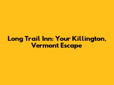 Long Trail Inn: Your Killington, Vermont Escape