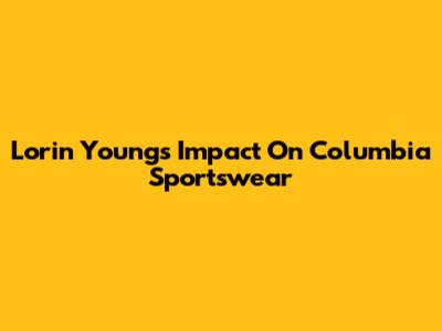 Lorin Young's Impact On Columbia Sportswear