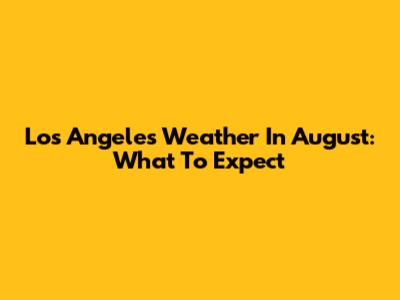 Los Angeles Weather In August: What To Expect