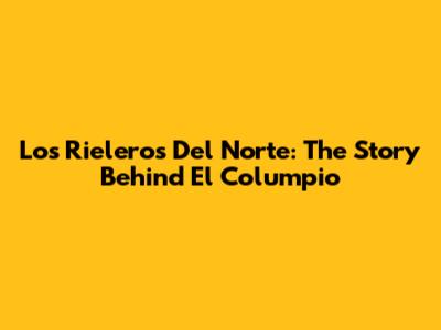 Los Rieleros Del Norte: The Story Behind El Columpio