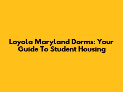 Loyola Maryland Dorms: Your Guide To Student Housing