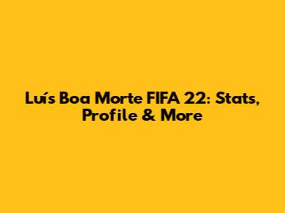 Luís Boa Morte FIFA 22: Stats, Profile & More