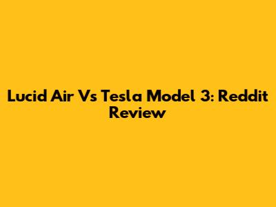 Lucid Air Vs Tesla Model 3: Reddit Review