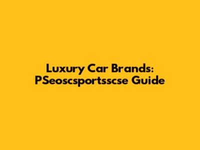 Luxury Car Brands: PSeoscsportsscse Guide