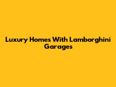 Luxury Homes With Lamborghini Garages