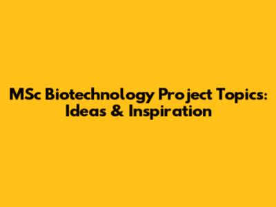 MSc Biotechnology Project Topics: Ideas & Inspiration