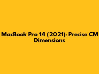MacBook Pro 14 (2021): Precise CM Dimensions