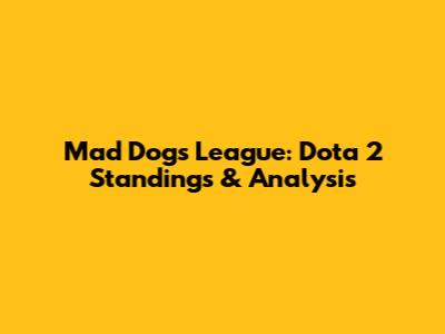 Mad Dogs League: Dota 2 Standings & Analysis