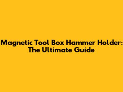 Magnetic Tool Box Hammer Holder: The Ultimate Guide