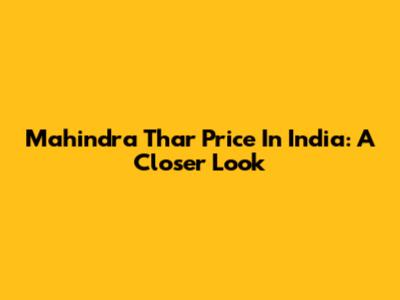 Mahindra Thar Price In India: A Closer Look
