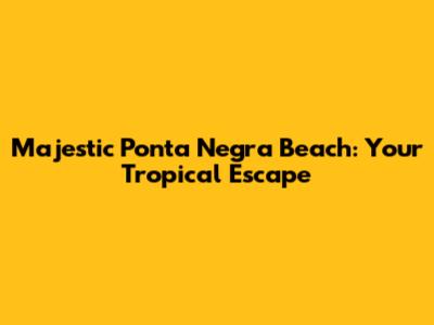 Majestic Ponta Negra Beach: Your Tropical Escape