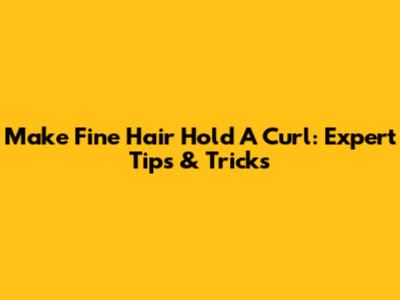 Make Fine Hair Hold A Curl: Expert Tips & Tricks