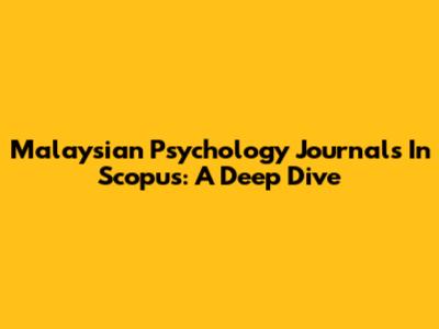 Malaysian Psychology Journals In Scopus: A Deep Dive